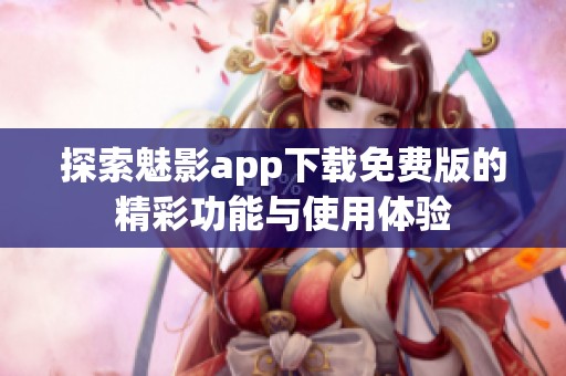 探索魅影app下载免费版的精彩功能与使用体验