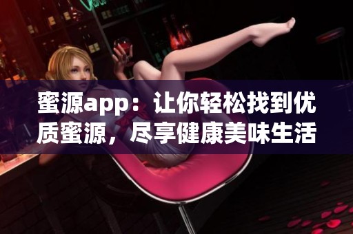 蜜源app：让你轻松找到优质蜜源，尽享健康美味生活