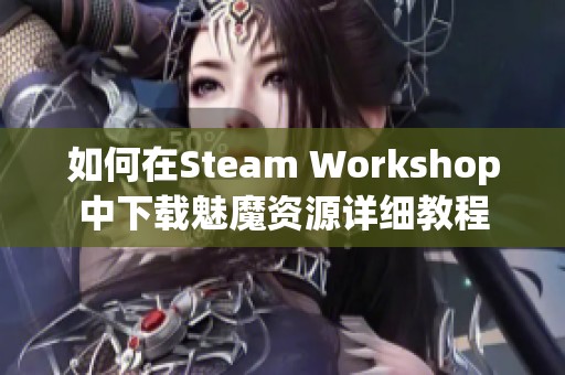 如何在Steam Workshop中下载魅魔资源详细教程