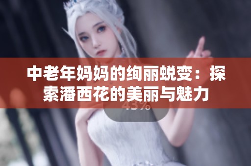 中老年妈妈的绚丽蜕变：探索潘西花的美丽与魅力