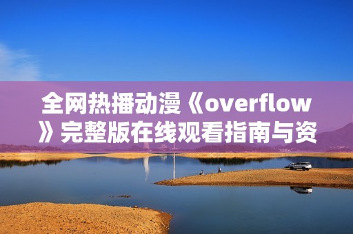 全网热播动漫《overflow》完整版在线观看指南与资源分享