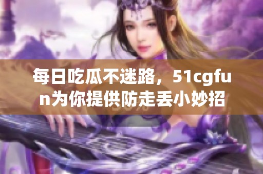 每日吃瓜不迷路，51cgfun为你提供防走丢小妙招