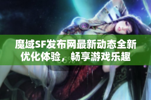 魔域SF发布网最新动态全新优化体验，畅享游戏乐趣