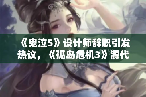 《鬼泣5》设计师辞职引发热议，《孤岛危机3》源代码的惊人揭秘