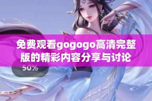 免费观看gogogo高清完整版的精彩内容分享与讨论