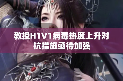 教授H1V1病毒热度上升对抗措施亟待加强