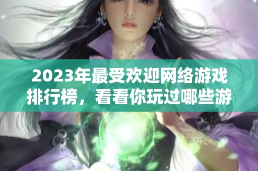 2023年最受欢迎网络游戏排行榜，看看你玩过哪些游戏