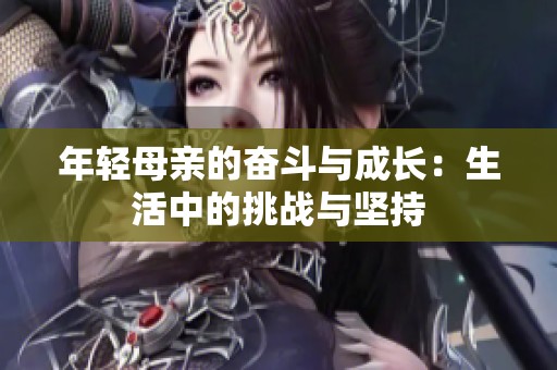 年轻母亲的奋斗与成长：生活中的挑战与坚持