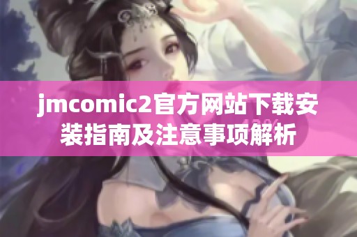 jmcomic2官方网站下载安装指南及注意事项解析