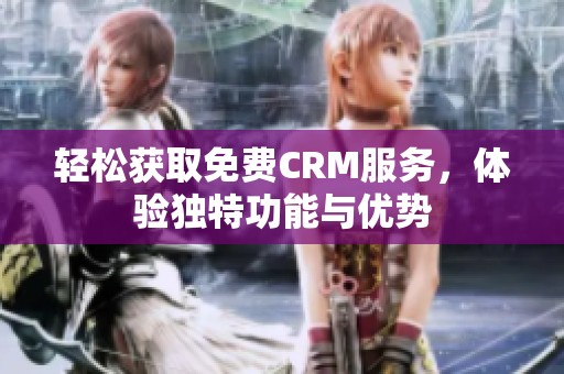 轻松获取免费CRM服务，体验独特功能与优势