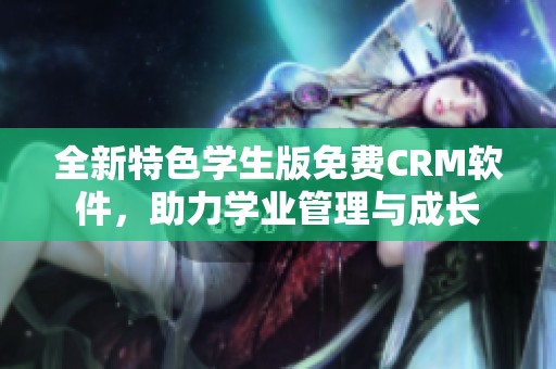 全新特色学生版免费CRM软件，助力学业管理与成长