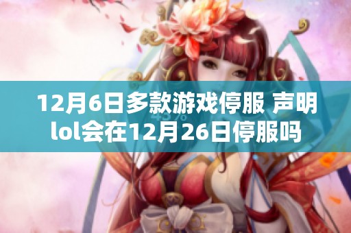 12月6日多款游戏停服 声明lol会在12月26日停服吗