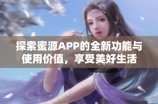 探索蜜源APP的全新功能与使用价值，享受美好生活