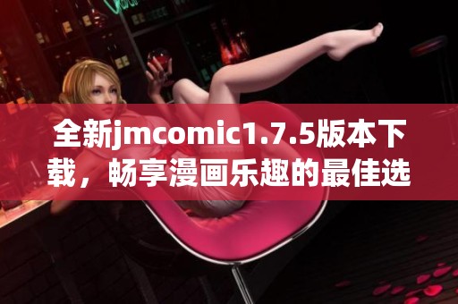 全新jmcomic1.7.5版本下载，畅享漫画乐趣的最佳选择