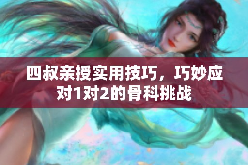 四叔亲授实用技巧，巧妙应对1对2的骨科挑战