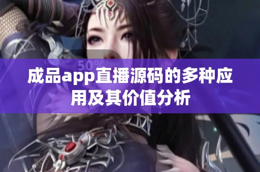 成品app直播源码的多种应用及其价值分析