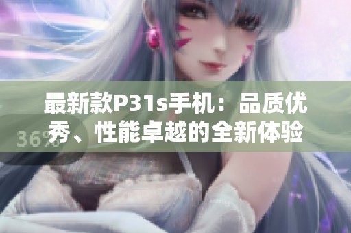 最新款P31s手机：品质优秀、性能卓越的全新体验