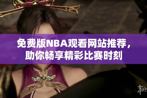 免费版NBA观看网站推荐，助你畅享精彩比赛时刻