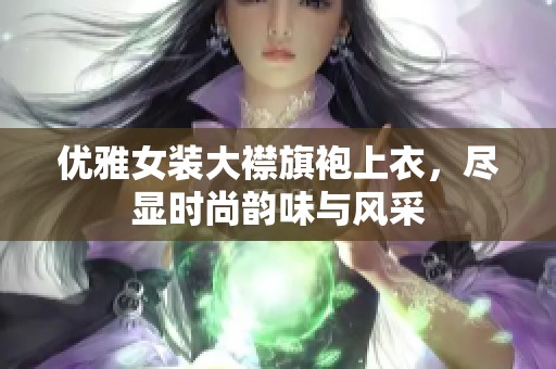 优雅女装大襟旗袍上衣，尽显时尚韵味与风采