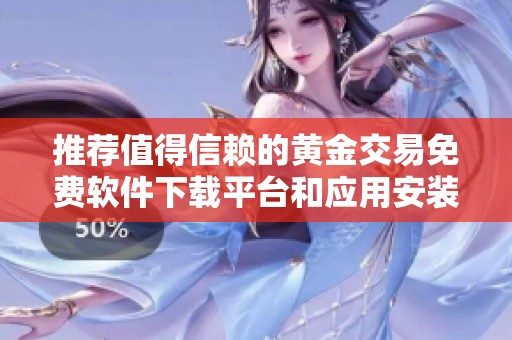 推荐值得信赖的黄金交易免费软件下载平台和应用安装指南