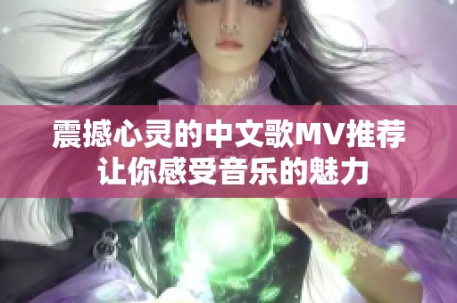 震撼心灵的中文歌MV推荐 让你感受音乐的魅力