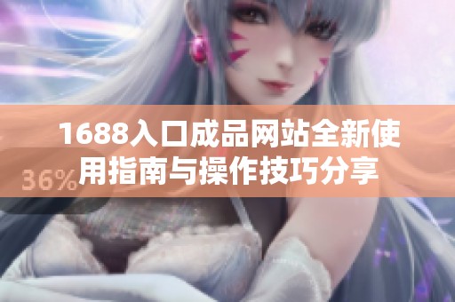 1688入口成品网站全新使用指南与操作技巧分享