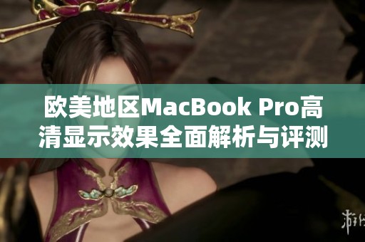 欧美地区MacBook Pro高清显示效果全面解析与评测