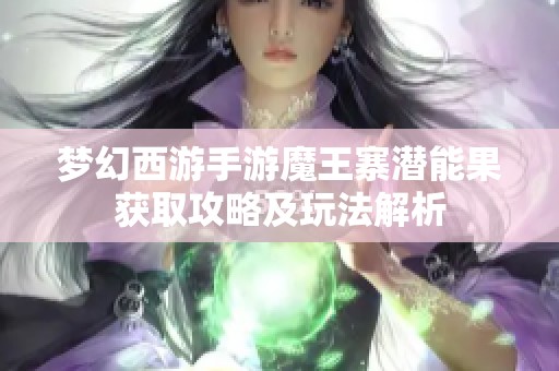 梦幻西游手游魔王寨潜能果获取攻略及玩法解析