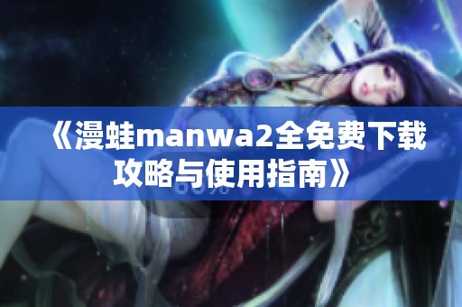 《漫蛙manwa2全免费下载攻略与使用指南》