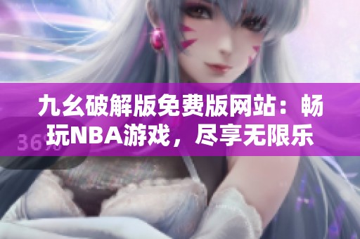 九幺破解版免费版网站：畅玩NBA游戏，尽享无限乐趣