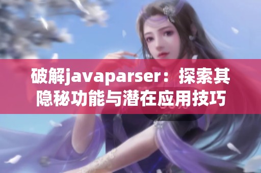 破解javaparser：探索其隐秘功能与潜在应用技巧