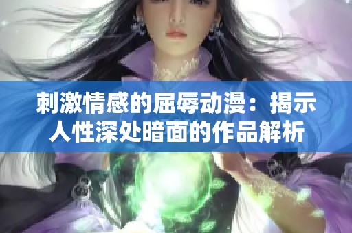 刺激情感的屈辱动漫：揭示人性深处暗面的作品解析