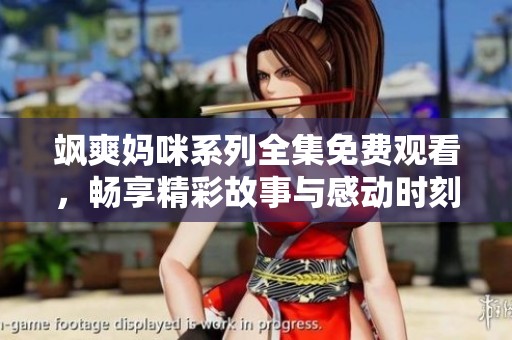 飒爽妈咪系列全集免费观看，畅享精彩故事与感动时刻