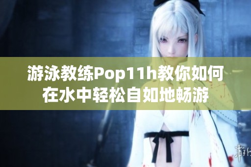 游泳教练Pop11h教你如何在水中轻松自如地畅游