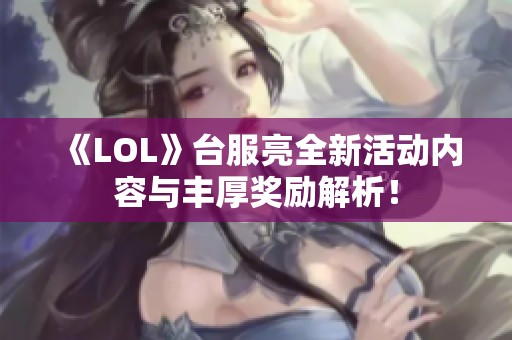 《LOL》台服亮全新活动内容与丰厚奖励解析！