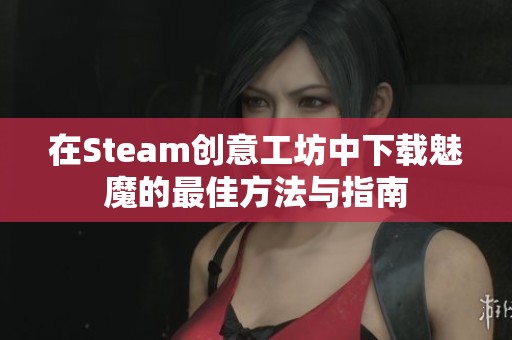 在Steam创意工坊中下载魅魔的最佳方法与指南