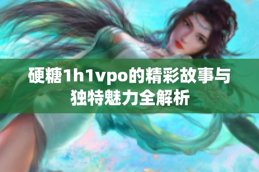 硬糖1h1vpo的精彩故事与独特魅力全解析