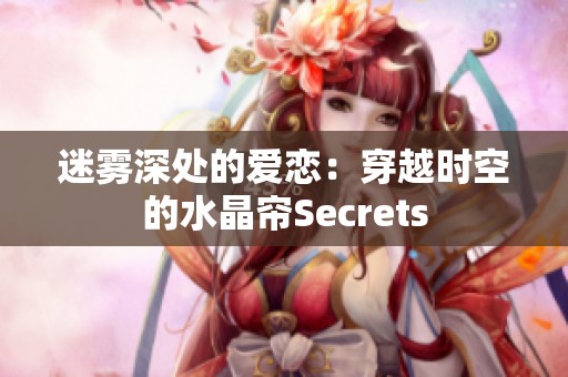 迷雾深处的爱恋：穿越时空的水晶帘Secrets