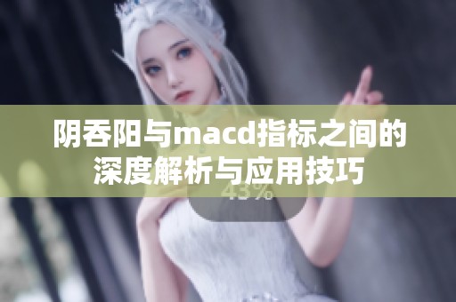 阴吞阳与macd指标之间的深度解析与应用技巧