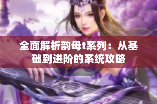 全面解析韵母t系列：从基础到进阶的系统攻略