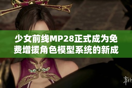 少女前线MP28正式成为免费增援角色模型系统的新成员