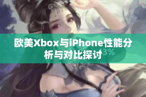 欧美Xbox与iPhone性能分析与对比探讨