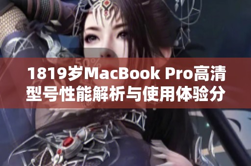 1819岁MacBook Pro高清型号性能解析与使用体验分享