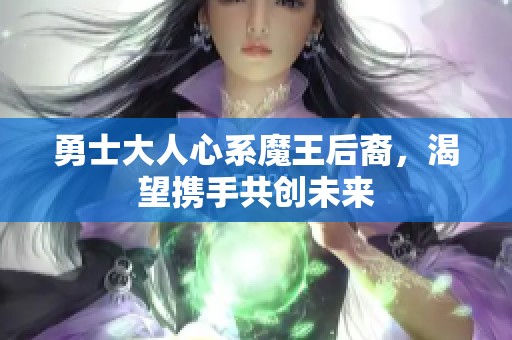 勇士大人心系魔王后裔，渴望携手共创未来