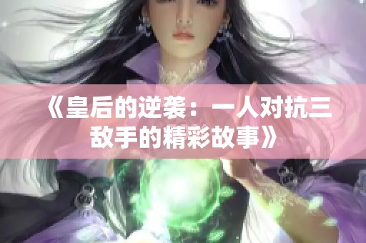 《皇后的逆袭：一人对抗三敌手的精彩故事》