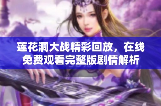 莲花洞大战精彩回放，在线免费观看完整版剧情解析