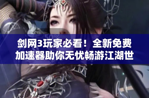 剑网3玩家必看！全新免费加速器助你无忧畅游江湖世界