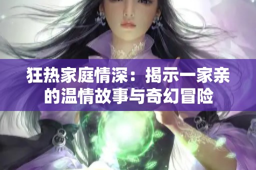 狂热家庭情深：揭示一家亲的温情故事与奇幻冒险