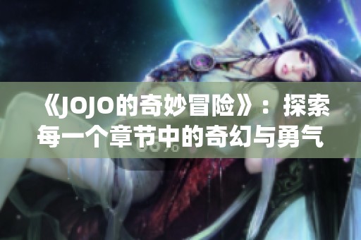 《JOJO的奇妙冒险》：探索每一个章节中的奇幻与勇气之旅