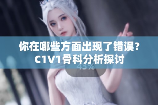 你在哪些方面出现了错误？C1V1骨科分析探讨